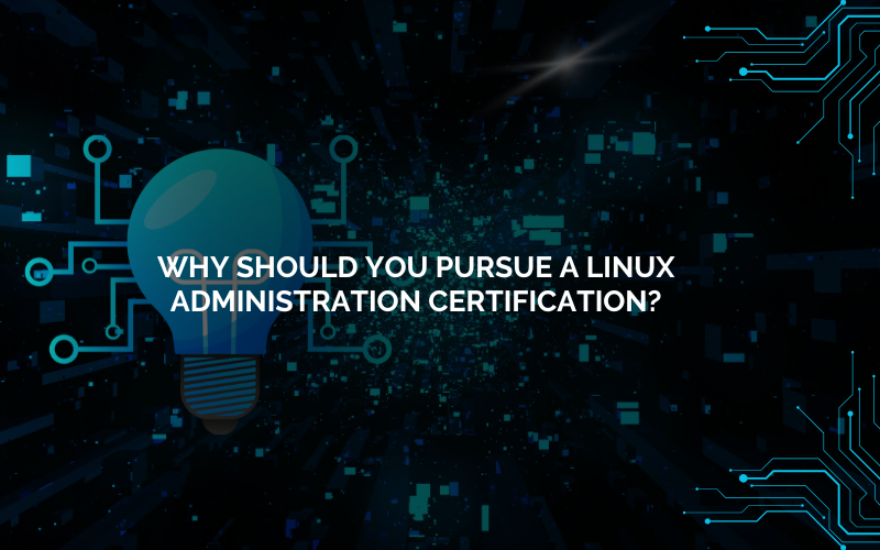 Why Should You Pursue a Linux Administration Certification?